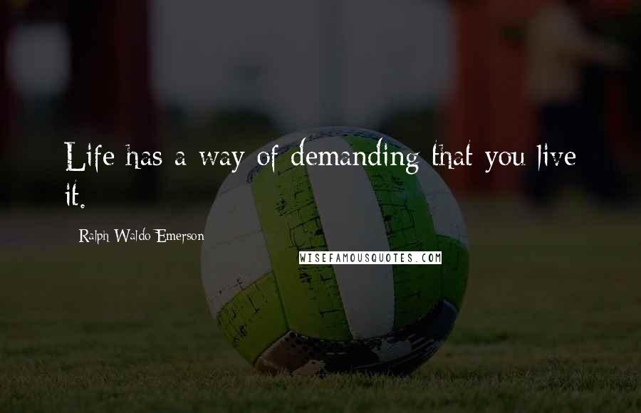 Ralph Waldo Emerson Quotes: Life has a way of demanding that you live it.