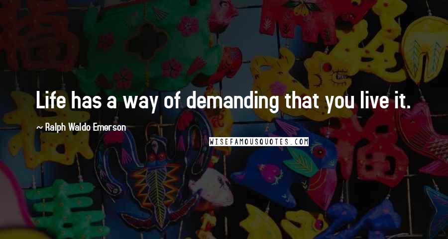 Ralph Waldo Emerson Quotes: Life has a way of demanding that you live it.