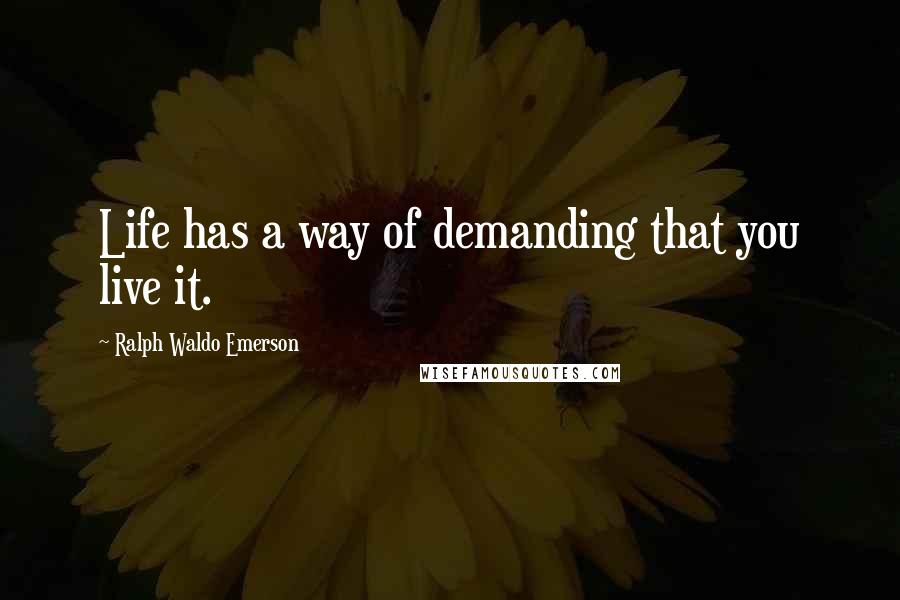 Ralph Waldo Emerson Quotes: Life has a way of demanding that you live it.