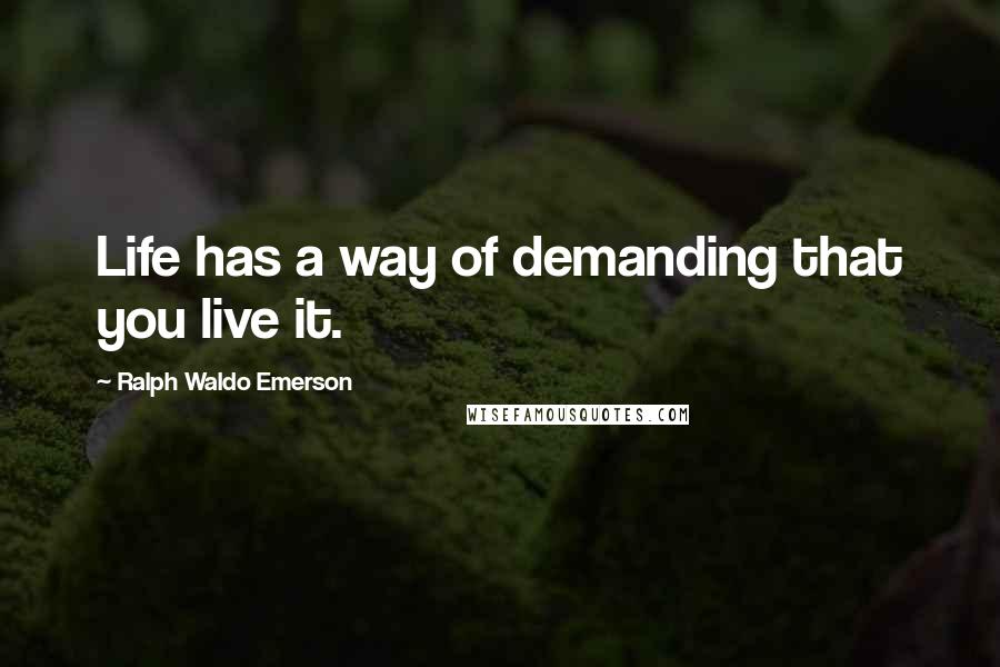 Ralph Waldo Emerson Quotes: Life has a way of demanding that you live it.