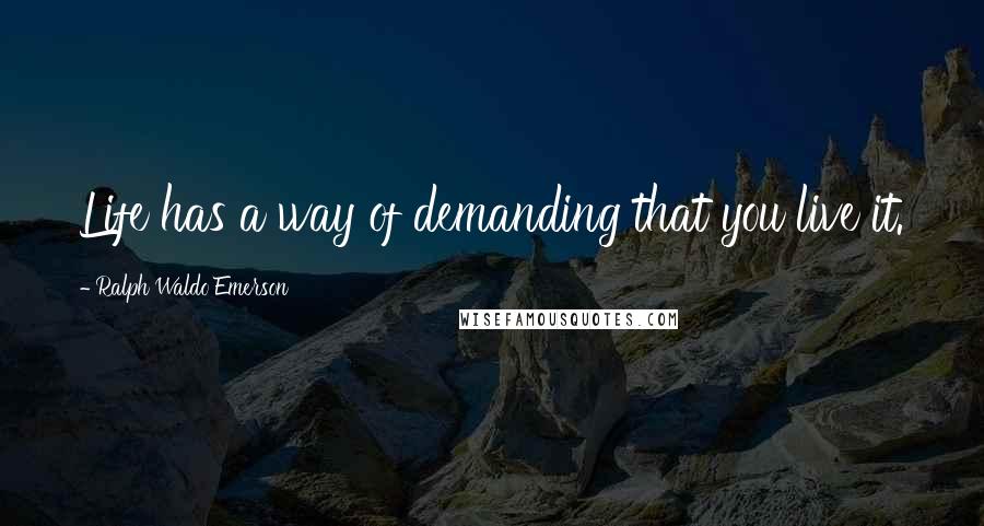 Ralph Waldo Emerson Quotes: Life has a way of demanding that you live it.