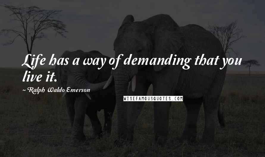 Ralph Waldo Emerson Quotes: Life has a way of demanding that you live it.