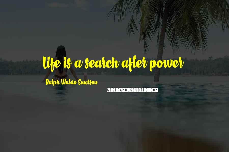 Ralph Waldo Emerson Quotes: Life is a search after power.