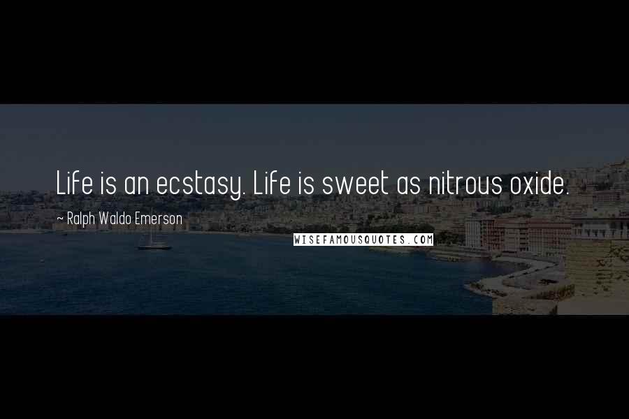 Ralph Waldo Emerson Quotes: Life is an ecstasy. Life is sweet as nitrous oxide.