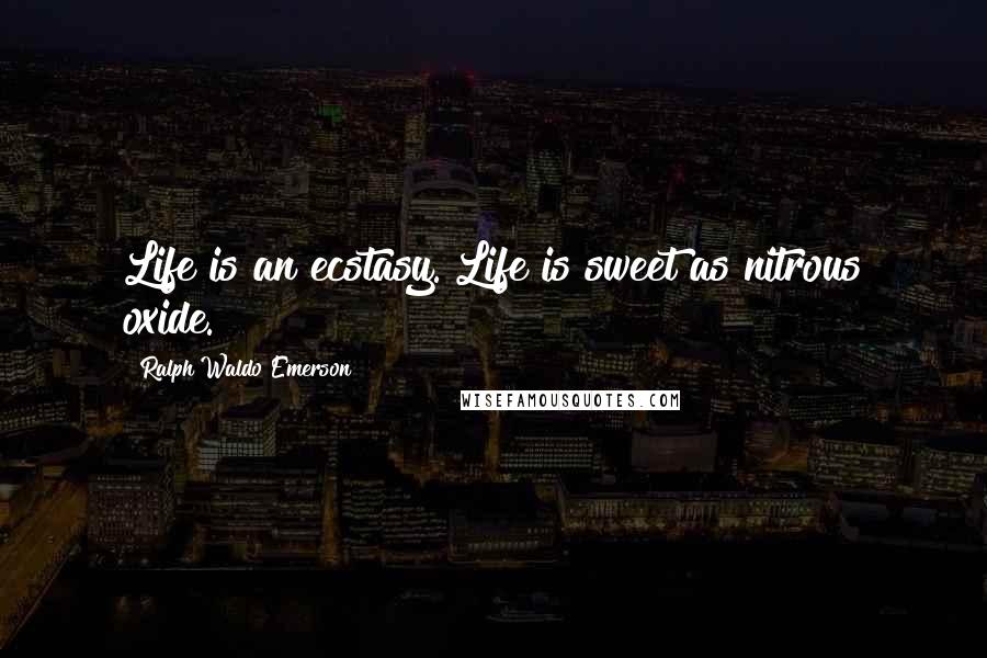 Ralph Waldo Emerson Quotes: Life is an ecstasy. Life is sweet as nitrous oxide.