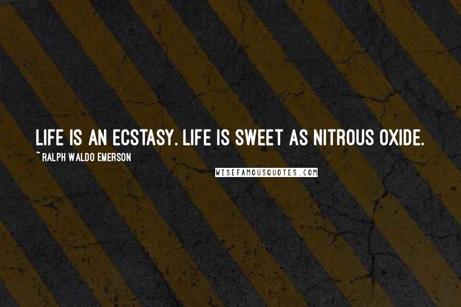 Ralph Waldo Emerson Quotes: Life is an ecstasy. Life is sweet as nitrous oxide.