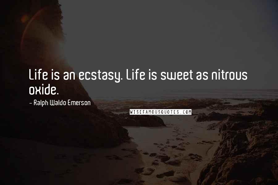 Ralph Waldo Emerson Quotes: Life is an ecstasy. Life is sweet as nitrous oxide.