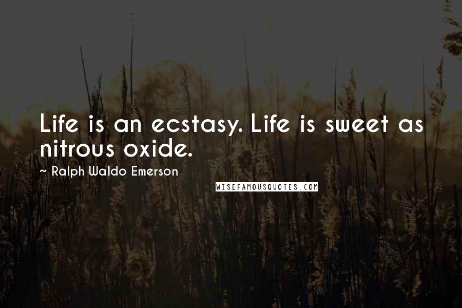 Ralph Waldo Emerson Quotes: Life is an ecstasy. Life is sweet as nitrous oxide.