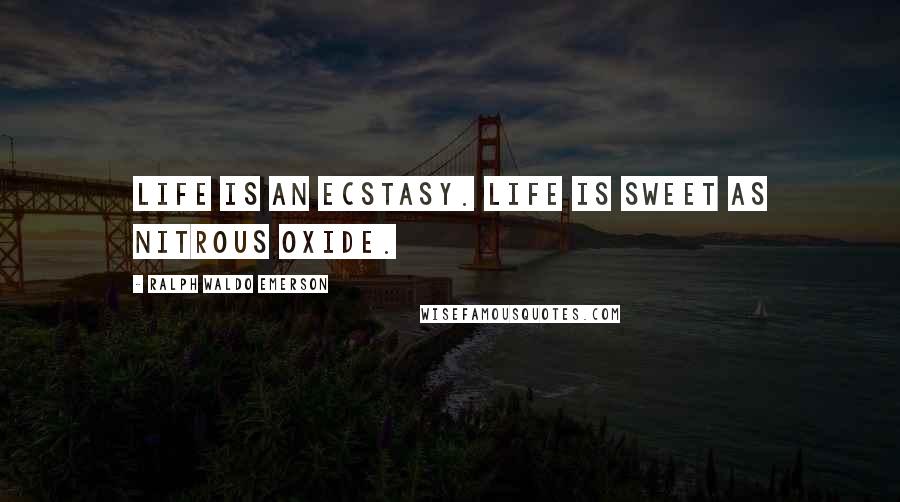 Ralph Waldo Emerson Quotes: Life is an ecstasy. Life is sweet as nitrous oxide.