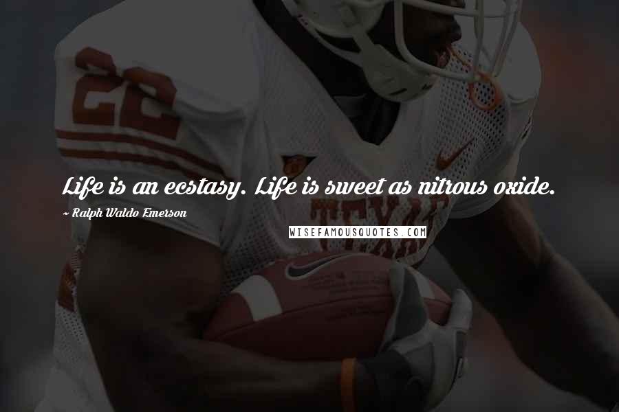 Ralph Waldo Emerson Quotes: Life is an ecstasy. Life is sweet as nitrous oxide.