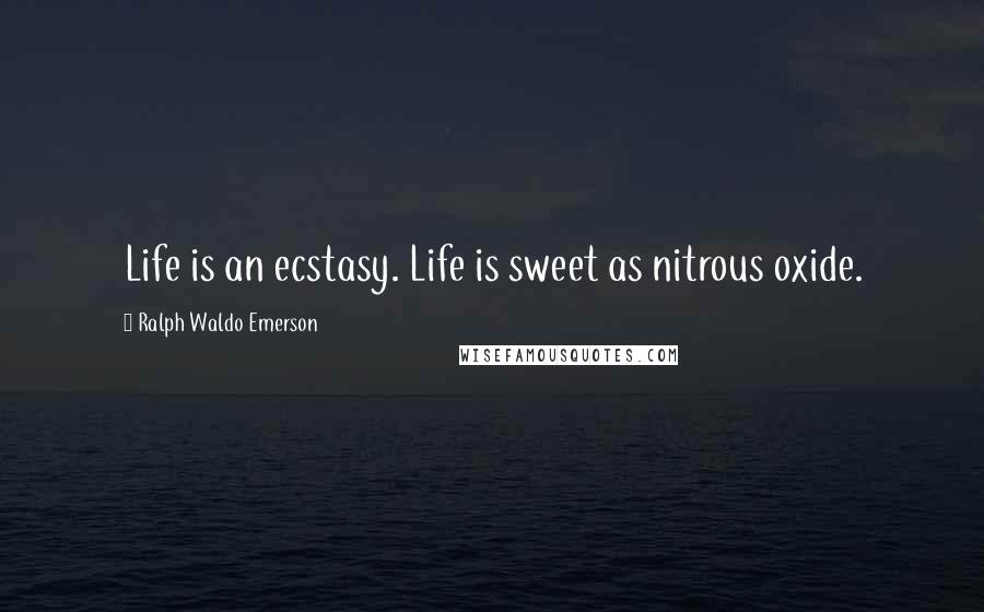 Ralph Waldo Emerson Quotes: Life is an ecstasy. Life is sweet as nitrous oxide.