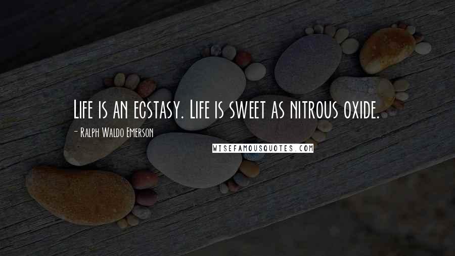 Ralph Waldo Emerson Quotes: Life is an ecstasy. Life is sweet as nitrous oxide.