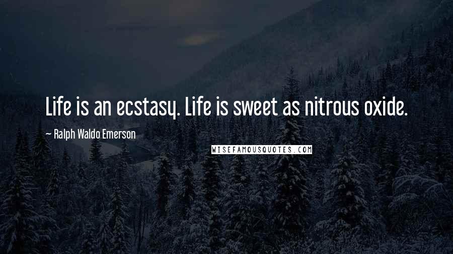 Ralph Waldo Emerson Quotes: Life is an ecstasy. Life is sweet as nitrous oxide.