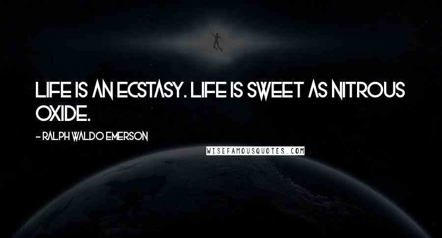 Ralph Waldo Emerson Quotes: Life is an ecstasy. Life is sweet as nitrous oxide.