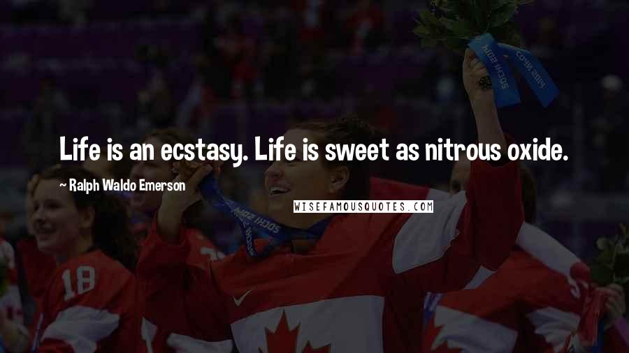 Ralph Waldo Emerson Quotes: Life is an ecstasy. Life is sweet as nitrous oxide.