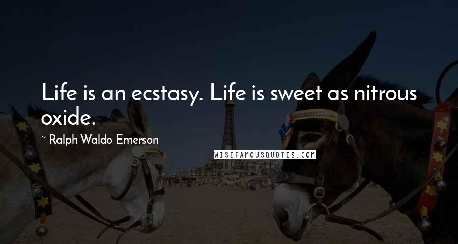 Ralph Waldo Emerson Quotes: Life is an ecstasy. Life is sweet as nitrous oxide.