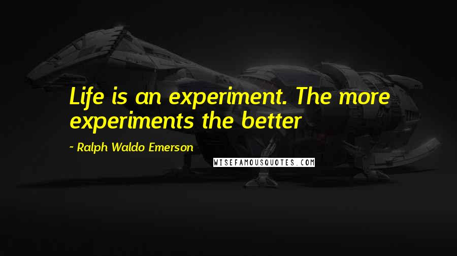 Ralph Waldo Emerson Quotes: Life is an experiment. The more experiments the better