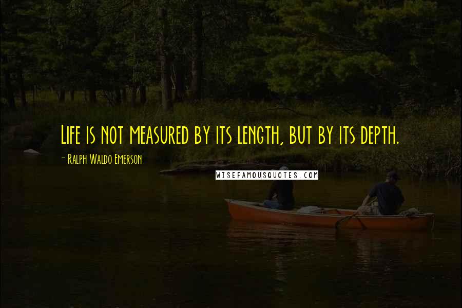 Ralph Waldo Emerson Quotes: Life is not measured by its length, but by its depth.