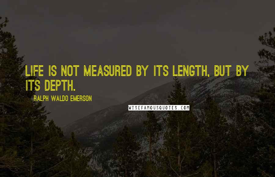 Ralph Waldo Emerson Quotes: Life is not measured by its length, but by its depth.