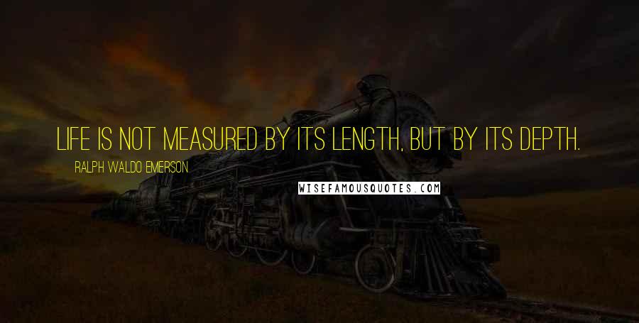 Ralph Waldo Emerson Quotes: Life is not measured by its length, but by its depth.