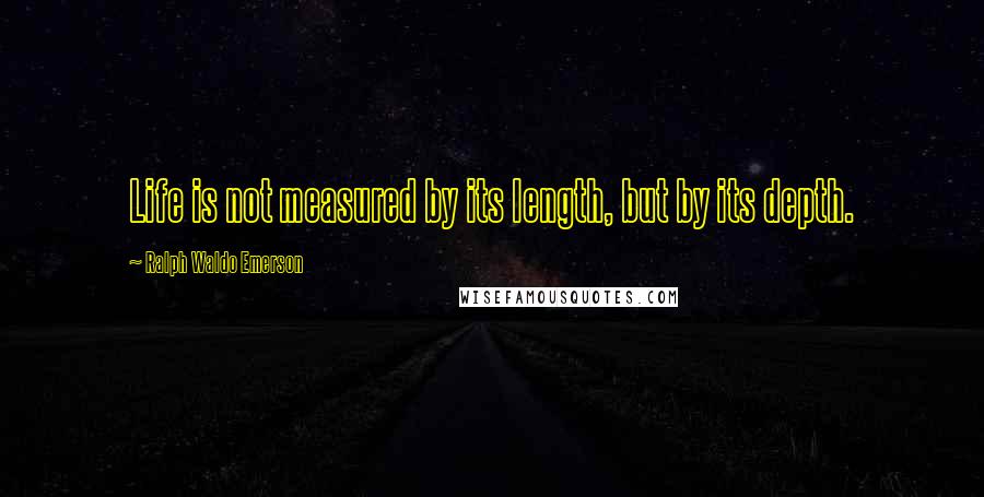 Ralph Waldo Emerson Quotes: Life is not measured by its length, but by its depth.