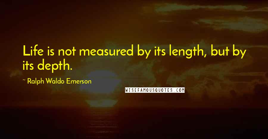 Ralph Waldo Emerson Quotes: Life is not measured by its length, but by its depth.