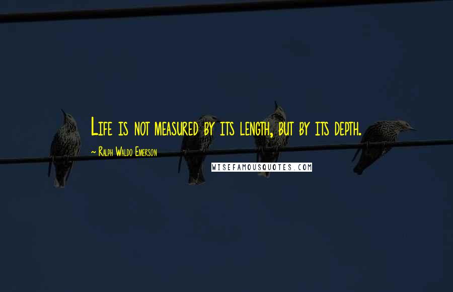 Ralph Waldo Emerson Quotes: Life is not measured by its length, but by its depth.