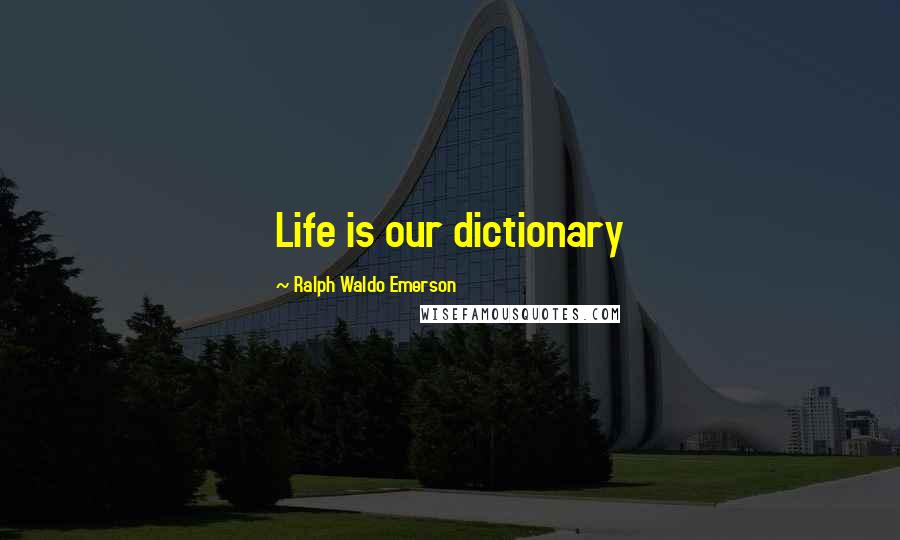 Ralph Waldo Emerson Quotes: Life is our dictionary