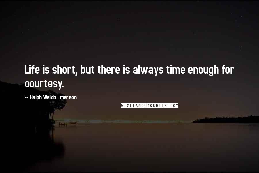 Ralph Waldo Emerson Quotes: Life is short, but there is always time enough for courtesy.