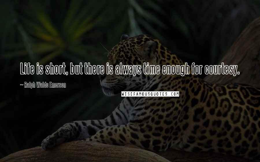 Ralph Waldo Emerson Quotes: Life is short, but there is always time enough for courtesy.