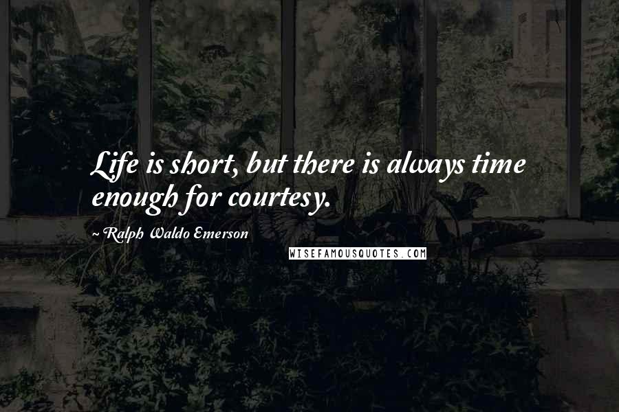 Ralph Waldo Emerson Quotes: Life is short, but there is always time enough for courtesy.