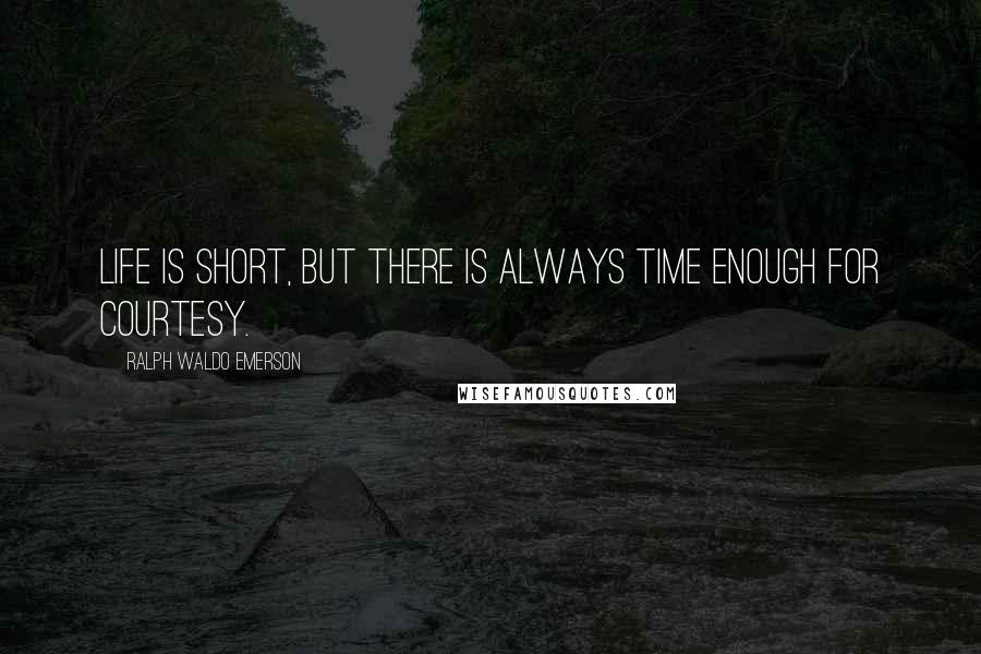 Ralph Waldo Emerson Quotes: Life is short, but there is always time enough for courtesy.
