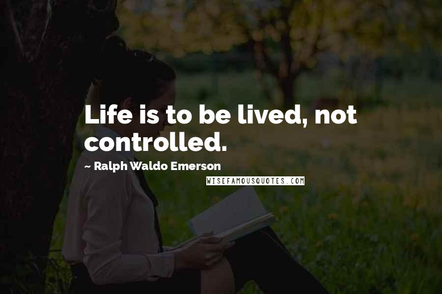 Ralph Waldo Emerson Quotes: Life is to be lived, not controlled.