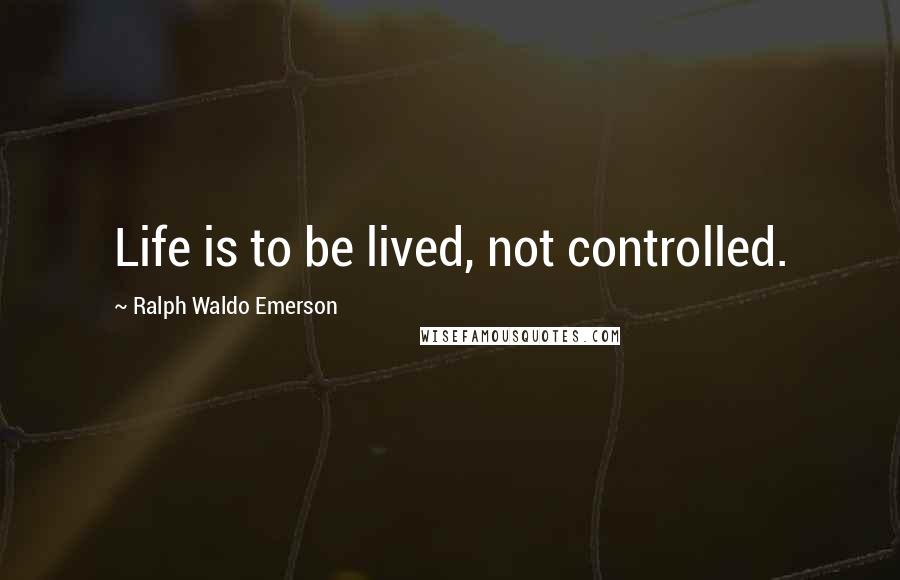 Ralph Waldo Emerson Quotes: Life is to be lived, not controlled.