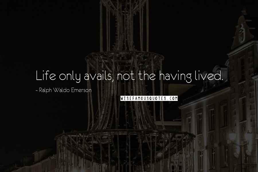 Ralph Waldo Emerson Quotes: Life only avails, not the having lived.