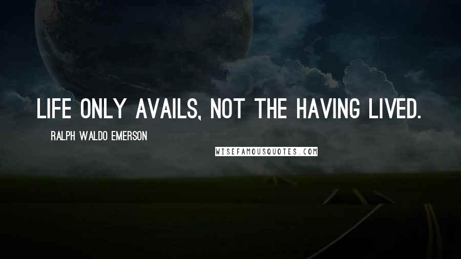 Ralph Waldo Emerson Quotes: Life only avails, not the having lived.