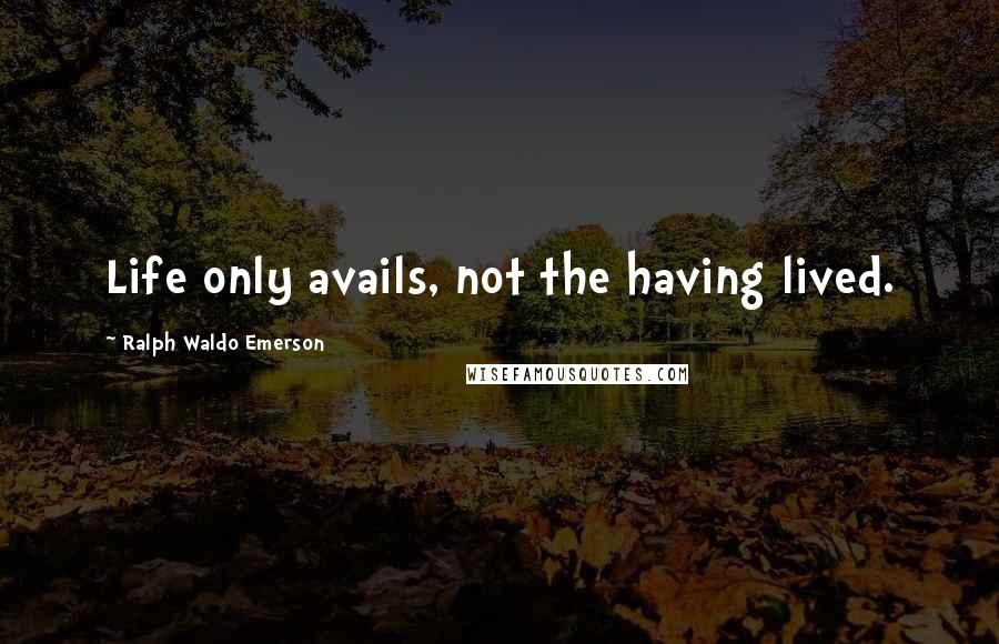 Ralph Waldo Emerson Quotes: Life only avails, not the having lived.