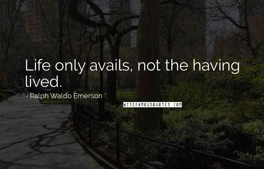 Ralph Waldo Emerson Quotes: Life only avails, not the having lived.