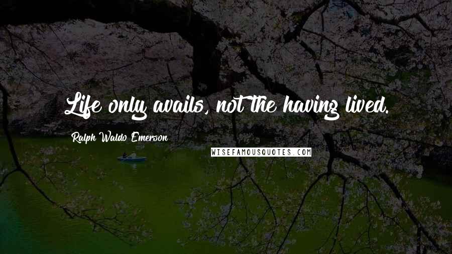 Ralph Waldo Emerson Quotes: Life only avails, not the having lived.