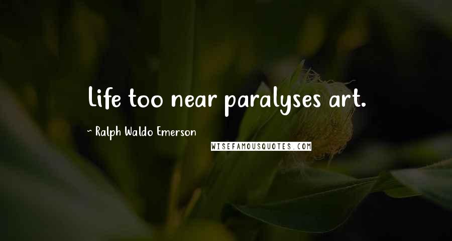 Ralph Waldo Emerson Quotes: Life too near paralyses art.