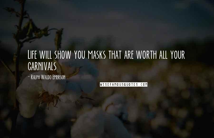 Ralph Waldo Emerson Quotes: Life will show you masks that are worth all your carnivals