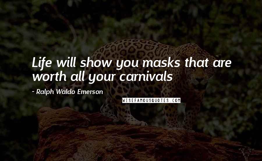 Ralph Waldo Emerson Quotes: Life will show you masks that are worth all your carnivals