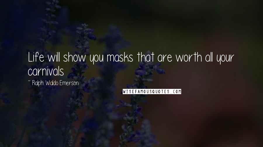 Ralph Waldo Emerson Quotes: Life will show you masks that are worth all your carnivals