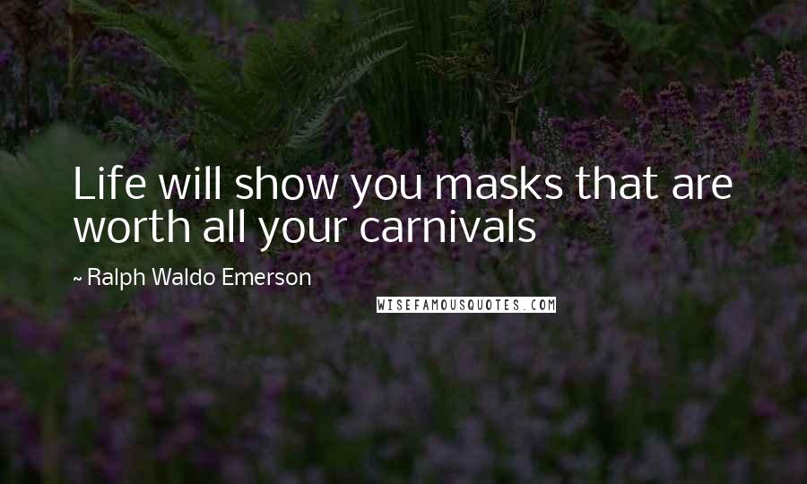 Ralph Waldo Emerson Quotes: Life will show you masks that are worth all your carnivals