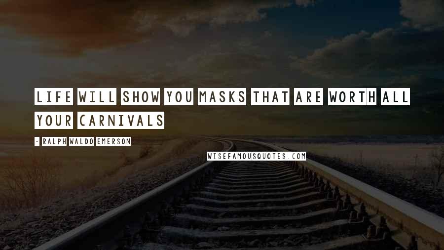 Ralph Waldo Emerson Quotes: Life will show you masks that are worth all your carnivals