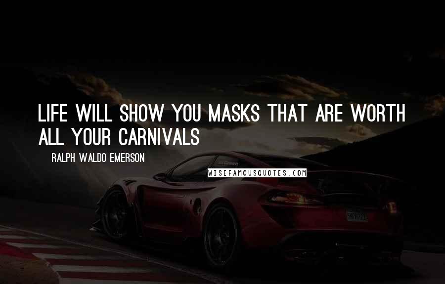 Ralph Waldo Emerson Quotes: Life will show you masks that are worth all your carnivals