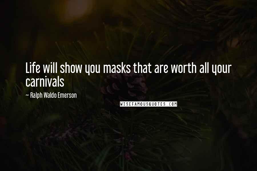 Ralph Waldo Emerson Quotes: Life will show you masks that are worth all your carnivals