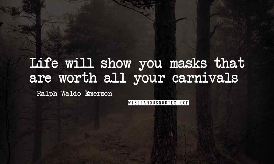 Ralph Waldo Emerson Quotes: Life will show you masks that are worth all your carnivals