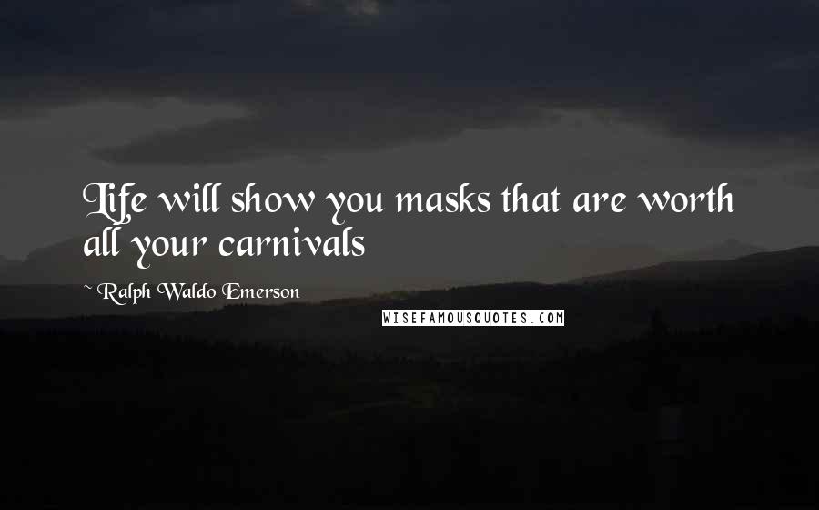 Ralph Waldo Emerson Quotes: Life will show you masks that are worth all your carnivals