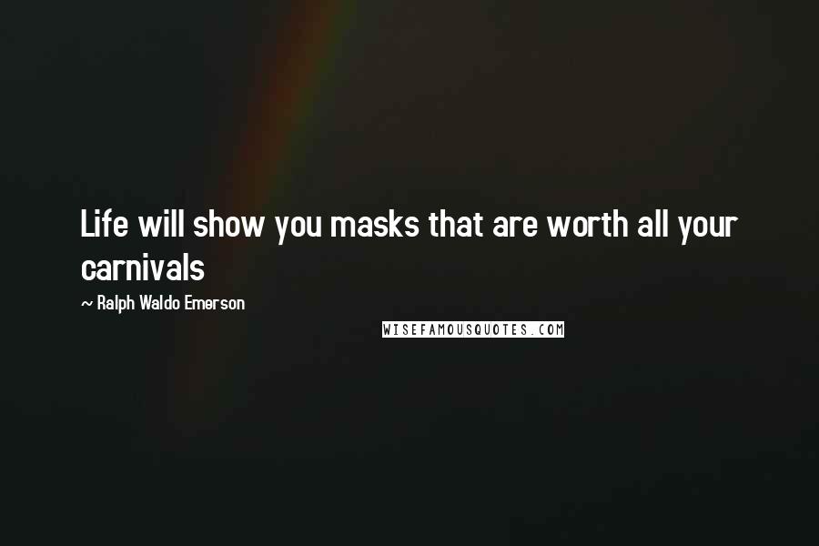 Ralph Waldo Emerson Quotes: Life will show you masks that are worth all your carnivals